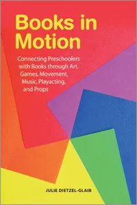 Books in Motion: Connecting Preschoolers with Books through Art, Games, Movement, Music, Playacting, and Props