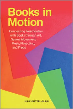 Books in Motion: Connecting Preschoolers with Books through Art, Games, Movement, Music, Playacting, and Props